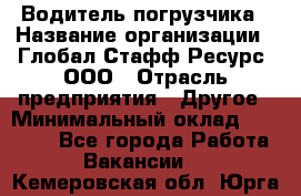 Водитель погрузчика › Название организации ­ Глобал Стафф Ресурс, ООО › Отрасль предприятия ­ Другое › Минимальный оклад ­ 25 000 - Все города Работа » Вакансии   . Кемеровская обл.,Юрга г.